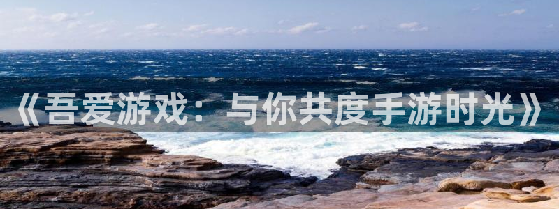 恩佐娱乐：《吾爱游戏：与你共度手游时光》