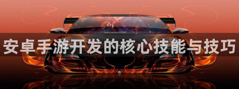 恩佐娱乐手机登录：安卓手游开发的核心技能与技巧