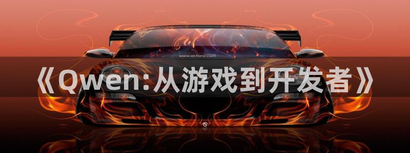 恩佐娱乐手机登录：《Qwen:从游戏到开发者》