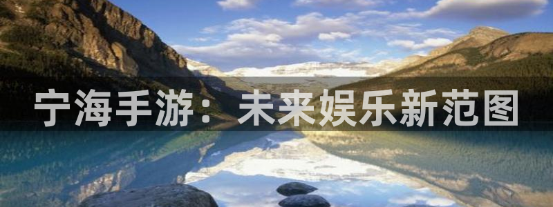 恩佐娱乐平台正规吗可靠吗：宁海手游：未来娱乐新范图