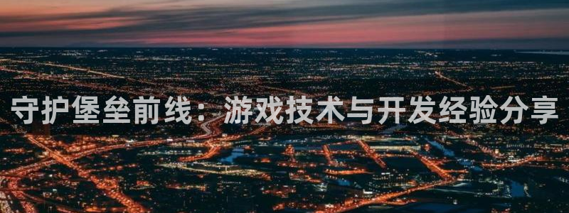 恩佐娱乐官方注册：守护堡垒前线：游戏技术与开发经验分享