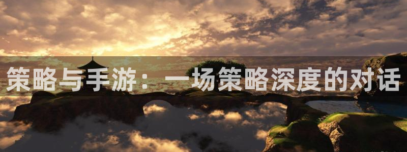 恩佐娱乐注册：策略与手游：一场策略深度的对话